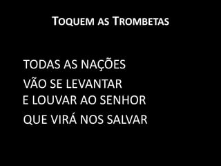 Toquem as Trombetas   TODAS AS NAÇÕES   VÃO SE LEVANTAR E LOUVAR AO SENHOR    QUE VIRÁ NOS SALVAR 
