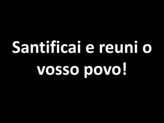 Santificai e reuni o vosso povo!