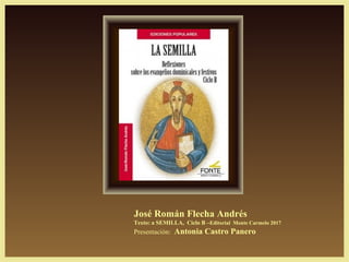 José Román Flecha Andrés
Texto: a SEMILLA, Ciclo B –Editorial Monte Carmelo 2017
Presentación: Antonia Castro Panero
 