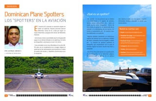 14 15
SEGURIDAD
OPERACIONAL
SEGURIDAD
OPERACIONAL
E
l mundo de la aviación es bastante amplio en
todos sus aspectos. Muchas personas ejercen
diferentes ramas en él, y todo por lograr un
mayor desarrollo y progreso del sector, de diferentes
maneras.
Una de esas ramas o actividades que ha ido ganando
auge en las últimas décadas es el spotting o la toma
de fotografías a aeronaves en aire o en tierra.
Esta actividad no era muy difundida en los años 80-
90, pero con el surgimiento de la imagen digital, el
spotting ha ido aumentando enormemente en todos
los países del mundo y República Dominicana no es
la excepción.
Un spotter es una persona que se dedica
a la observación y el registro de aviones,
barcos, trenes, automóviles, etc., tanto en
modo escrito como fotográfico. Dicho de
otro modo, el spotter es un apasionado de la
aviación y la aeronáutica, de los barcos, los
trenes, la automoción, etc. En nuestro caso,
nos dedicamos a la aviación.
Algunos spotters mantienen un meticuloso
registro de aviones con su matrícula, modelo
de avión, compañía, hora de llegada y salida,
etc. La mayoría de spotters prefieren la
fotografía, que actualmente con el paso al
formato digital ha hecho mucho más fácil y
asequible.
Uno de los fines del spotter es la publicación
de sus fotografías en las diferentes páginas
de internet para el disfrute de un público
Dominican Plane Spotters
ENTREVISTA
POR: LUIS MIGUEL SÁNCHEZ S.
LOS “SPOTTERS” EN LA AVIACIÓN
¿Qué es un spotter?
Nuestras cuentas son:
•	Email: dr.planespotters@gmail.com
•	Facebook Fan page: www.facebook.com/
dominicanplanespotters
•	Facebook Grupo: www.facebook.com/
groups/dominicanplanespotters
•	Instagram: @drplanespotters
•	Twitter: @drplanespotters
•	YouTube: https://www.youtube.com/
channel/UConybUeWOn3N5sod45KA-Eg
más abierto, lo que a su vez ayuda a muchos
aficionados ocultos a descubrir la pasión que
llevan dentro.
Foto: Luis Miguel Sánchez Santillana.
Foto: Luis Miguel Sánchez Santillana.
•	 Controlador de Tránsito Aéreo
 