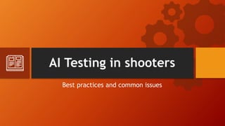 AI Testing in shooters
Best practices and common issues
 
