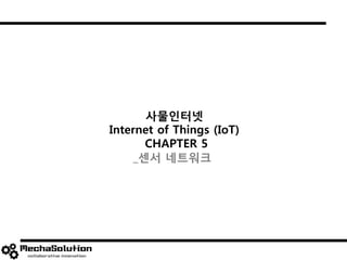 사물인터넷
Internet of Things (IoT)
CHAPTER 5
_센서 네트워크
 