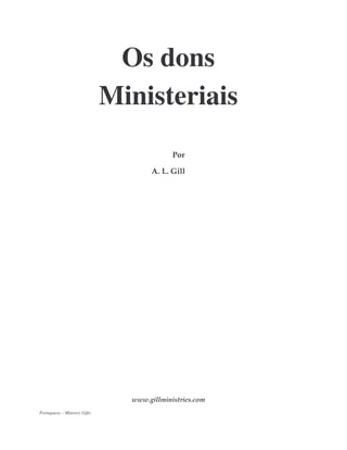Os dons 
Ministeriais 
Por 
A. L. Gill 
www.gillministries.com 
Portuguese – Ministry Gifts 
 