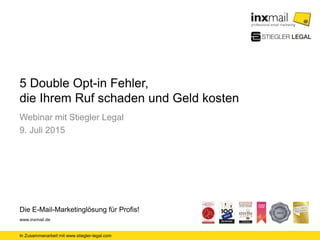 In Zusammenarbeit mit www.stiegler-legal.com
Die E-Mail-Marketinglösung für Profis!
www.inxmail.de
5 Double Opt-in Fehler,
die Ihrem Ruf schaden und Geld kosten
Webinar mit Stiegler Legal
9. Juli 2015
 