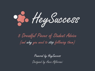 5 Dreadful Pieces of Student Advice
(and why you need to stop following them)
Powered by HeySuccess
Designed by Anca Afloroaei
 