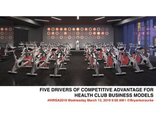 FIVE DRIVERS OF COMPETITIVE ADVANTAGE FOR
HEALTH CLUB BUSINESS MODELS
#IHRSA2019 Wednesday March 13, 2019 9:00 AM | @Bryankorourke
 
