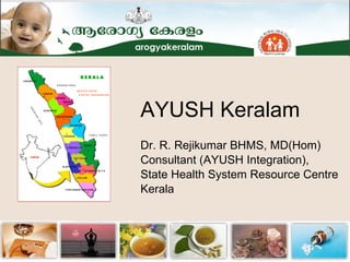 AYUSH Keralam Dr. R. Rejikumar BHMS, MD(Hom) Consultant (AYUSH Integration), State Health System Resource Centre Kerala 