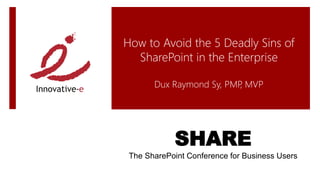 How to Avoid the 5 Deadly Sins of
  SharePoint in the Enterprise

       Dux Raymond Sy, PMP MVP
                          ,




             SHARE
 The SharePoint Conference for Business Users
 