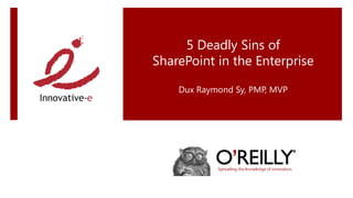 5 Deadly Sins of
SharePoint in the Enterprise

    Dux Raymond Sy, PMP, MVP
 