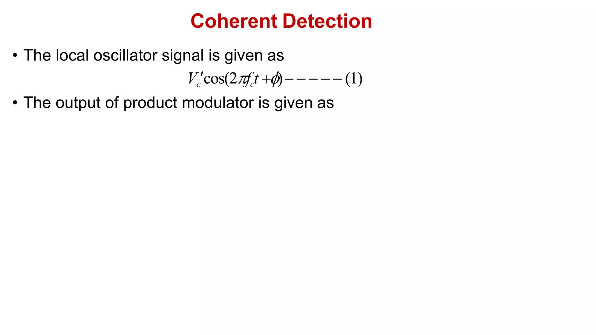 Coherent Detection
• The local oscillator signal is given as
Vccos(2fct )     (1)
• The output of product modulator is given as
 