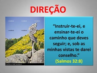 DIREÇÃO“Instruir-te-ei, e ensinar-te-ei o caminho que deves seguir; e, sob as minhas vistas te darei conselho.”(Salmos 32:8)