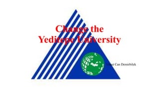 Change the
Yeditepe University
Umut Can Demirbilek
 