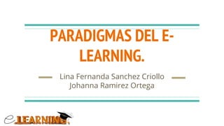 PARADIGMAS DEL E-
LEARNING.
Lina Fernanda Sanchez Criollo
Johanna Ramirez Ortega
 