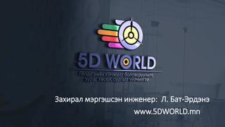 Л. Бат-Эрдэнэ
Захирал мэргэшсэн инженер:
www.5DWORLD.mn
 