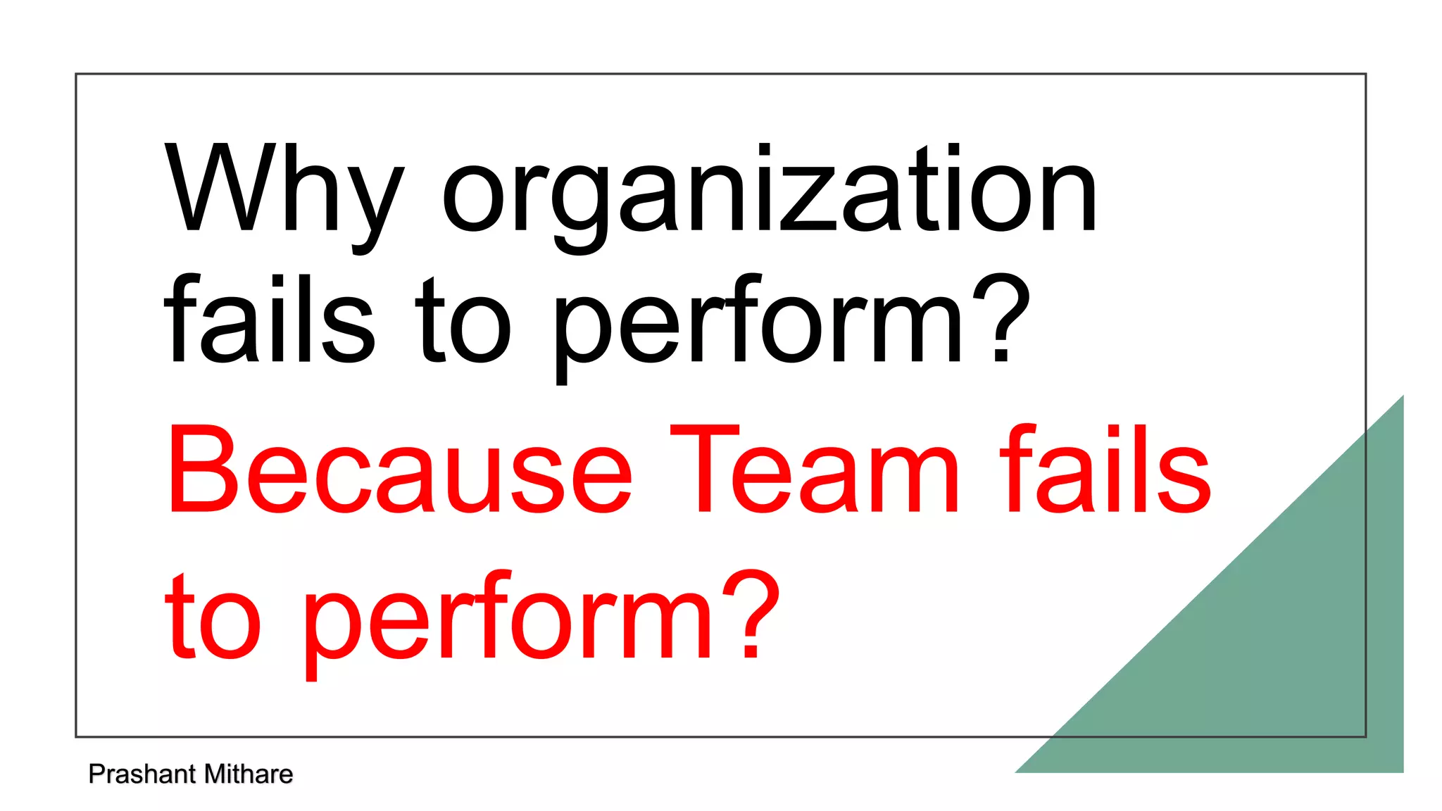 Why organization
fails to perform?
Prashant Mithare
Because Team fails
to perform?