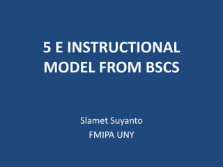 5 E INSTRUCTIONAL MODEL FROM BSCS SlametSuyanto FMIPA UNY 