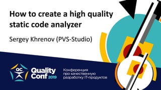 1/38
How to create a high quality
static code analyzer
Sergey Khrenov (PVS-Studio)
 