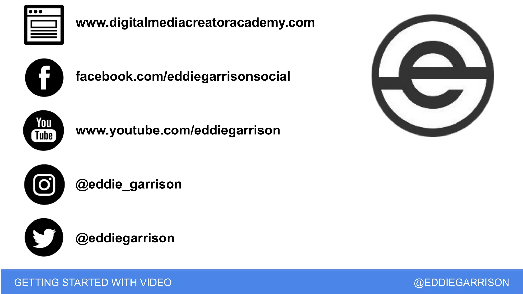 www.digitalmediacreatoracademy.com
facebook.com/eddiegarrisonsocial
www.youtube.com/eddiegarrison
@eddie_garrison
@eddiegarrison
GETTING STARTED WITH VIDEO @EDDIEGARRISON
 