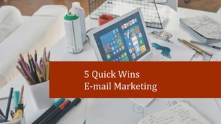 5 Quick Wins
E-mail Marketing
 