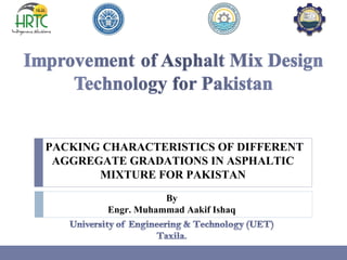 PACKING CHARACTERISTICS OF DIFFERENT
AGGREGATE GRADATIONS IN ASPHALTIC
MIXTURE FOR PAKISTAN
By
Engr. Muhammad Aakif Ishaq
 