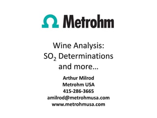 Wine Analysis:
SO2 Determinations
and more…
Arthur Milrod
Metrohm USA
415-286-3665
amilrod@metrohmusa.com
www.metrohmusa.com
 