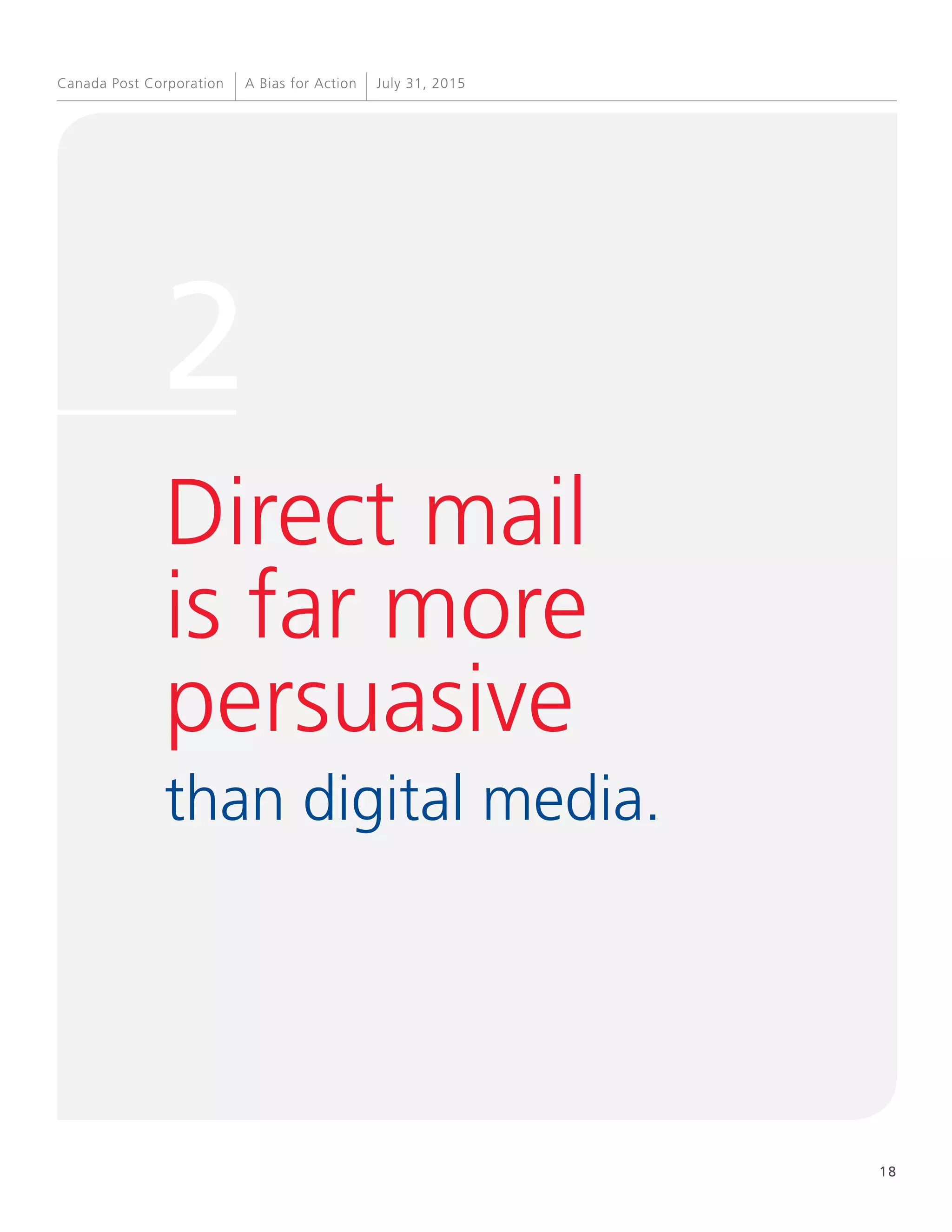 18
A Bias for Action July 31, 2015Canada Post Corporation
Direct mail
is far more
persuasive
than digital media.
2
 