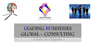 LEADING BUSINESSES
GLOBAL - CONSULTING
~ L’année des Conquêtes ~
 