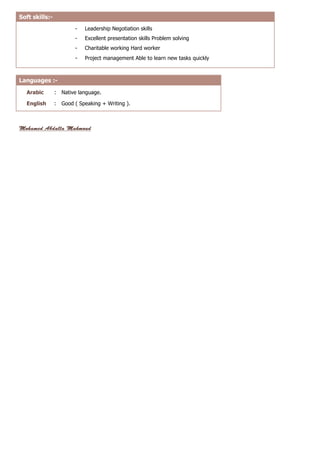 Soft skills:- 
- Leadership Negotiation skills 
- Excellent presentation skills Problem solving 
- Charitable working Hard worker 
- Project management Able to learn new tasks quickly 
Languages :- 
Arabic : Native language. 
English : Good ( Speaking + Writing ). 
