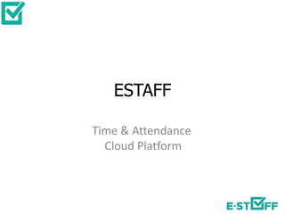 ESTAFF
Time & Attendance
Cloud Platform
 