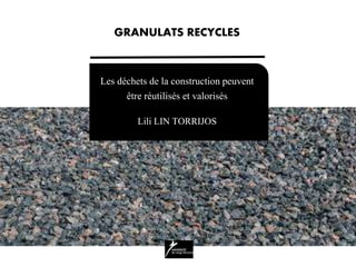 Les déchets de la construction peuvent
être réutilisés et valorisés
Lili LIN TORRIJOS
GRANULATS RECYCLES
 