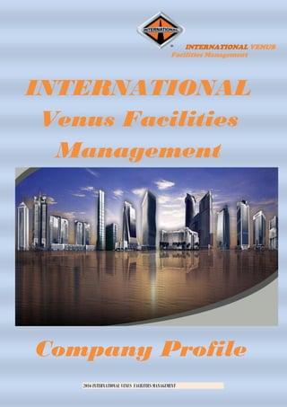 INTERNATIONAL VENUS
Facilities Management
2016 INTERNATIONAL VENUS FACILITIES MANAGEMENT
INTERNATIONAL
Venus Facilities
Management
Company Profile
 