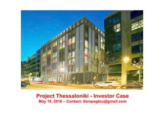 Project Thessaloniki - Investor Case
May 16, 2016 – Contact: tlampoglou@gmail.com
 