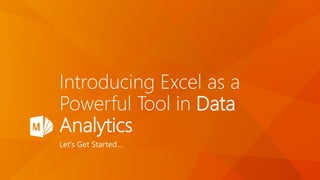 Introducing Excel as a
Powerful Tool in Data
Analytics
Let’s Get Started…
 