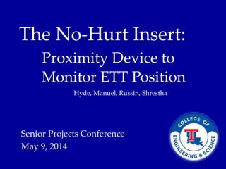 The No-Hurt Insert:
Proximity Device to
Monitor ETT Position
Hyde, Manuel, Russin, Shrestha
Senior Projects Conference
May 9, 2014
 