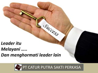 Leader itu
Melayani …..
Dan menghormati leader lain
• PT CATUR PUTRA SAKTI PERKASA
 