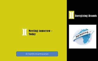 Energizing Brands
Meeting tomorrow -
Today
Dr Karthik Anantharaman
 