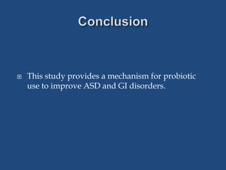  This study provides a mechanism for probiotic
use to improve ASD and GI disorders.
 