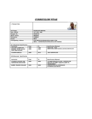 CURRICULUM VITAE
1. Personal Data
Full Names: STANSLOUS MUKUKA
Date of Birth: 10TH NOV, 1982
Passport No. ZN380734
Marital Status: MARRIED
Nationality: ZAMBIAN
Gender: MALE
Corresponding Address: Email:MUSTCGCOOEOECOOG@GMAIL.COM.
Mobile: +260966482249/0955218016/0977680880
2.0. Educational Qualification
Institution From To Qualification Obtained
CHILUBULA PRIM SCH
KASAMA. KITWE VALLEY
VIEW PRIM SCHOOL
1994
1994
1994
1997
GRADE ONE – FOUR.
GRADE FOUR, SEVEN SCHOOL LEAVING CERTIFICATE
LUANSHYASKILLS 2008 2012 (G9) CERTIFICATE
3.0.Professional Qualification
Institution From To Qualification Obtained
LUANSHYA SCHOOL FOR
CONTINUING EDUCATION
2005 2006 I.TCOMPUTERAPPLICATION CERTIFICATE.
SKILLED IN COMPT HARD W & SOFT W,
PROGRAMMING
KABWE TRADES COLLAGE 2004 2005 CERTIFICATE OF ATTENDANCE
IN POWER ELECTRICAL
 