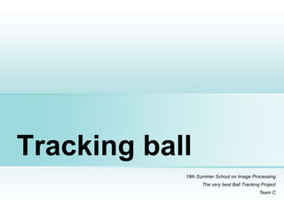 Tracking ball
19th Summer School on Image Processing
The very best Ball Tracking Project
Team C
 