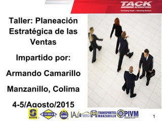 Taller: Planeación
Estratégica de las
Ventas
Impartido por:
Armando Camarillo
Manzanillo, Colima
4-5/Agosto/2015
1
 