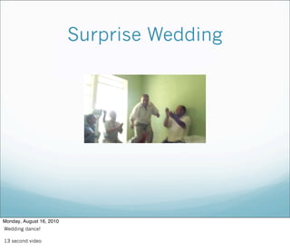 Surprise Wedding
Monday, August 16, 2010
Wedding dance!
13 second video
 