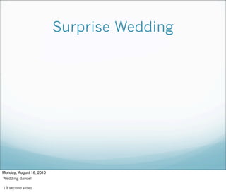 Surprise Wedding
Monday, August 16, 2010
Wedding dance!
13 second video
 