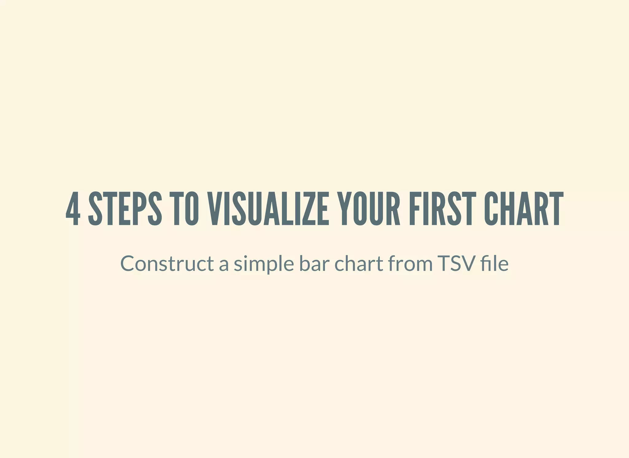 4 STEPS TO VISUALIZE YOUR FIRST CHART
Construct a simple bar chart from TSV le
 