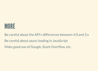 MORE
Be careful about the API's differences between 4.0 and 3.x
Be careful about async loading in JavaScript
Make good use of Google, Stack Over ow, etc.
 