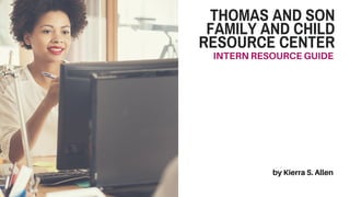 THOMAS AND SON
FAMILY AND CHILD
RESOURCE CENTER
INTERNRESOURCEGUIDE
byKierraS.Allen
 
