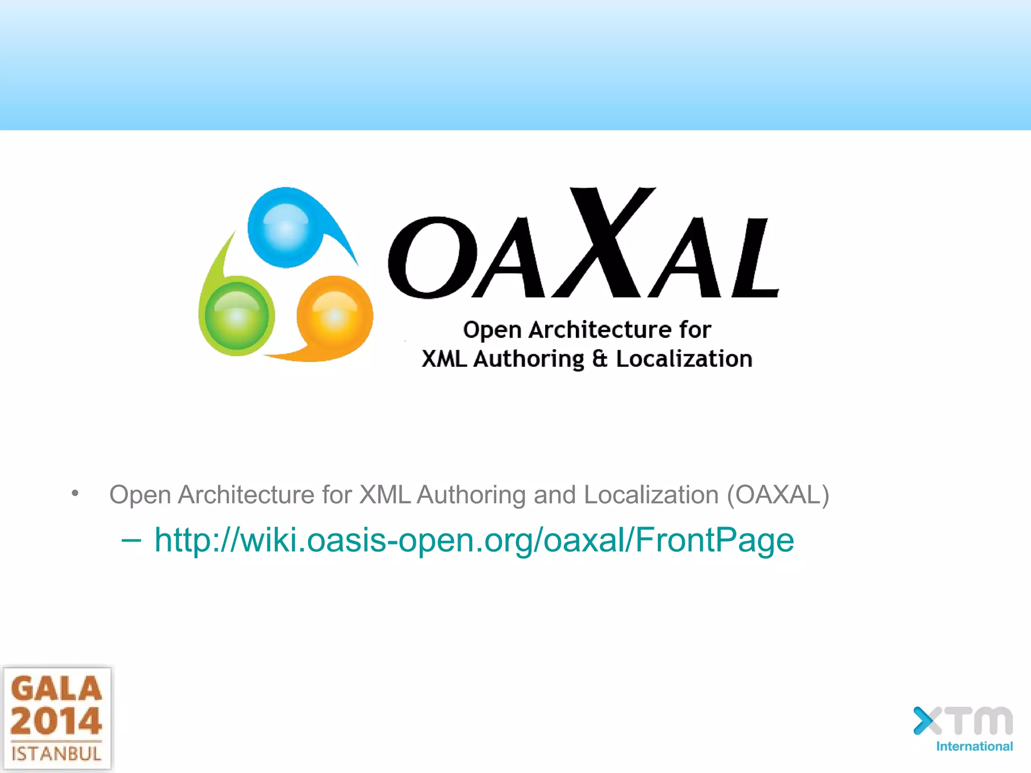 • Open Architecture for XML Authoring and Localization (OAXAL)
– http://wiki.oasis-open.org/oaxal/FrontPage
 
