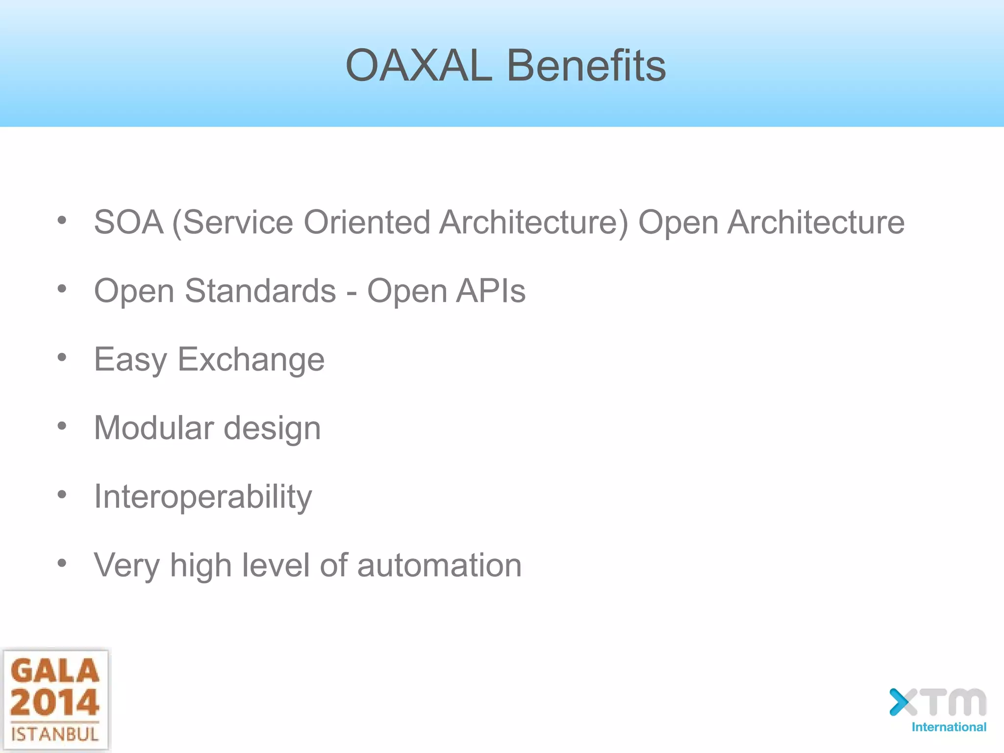 OAXAL Benefits
• SOA (Service Oriented Architecture) Open Architecture
• Open Standards - Open APIs
• Easy Exchange
• Modular design
• Interoperability
• Very high level of automation
 