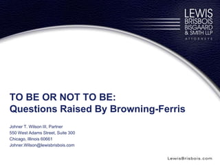 TO BE OR NOT TO BE:
Questions Raised By Browning-Ferris
Johner T. Wilson III, Partner
550 West Adams Street, Suite 300
Chicago, Illinois 60661
Johner.Wilson@lewisbrisbois.com
 
