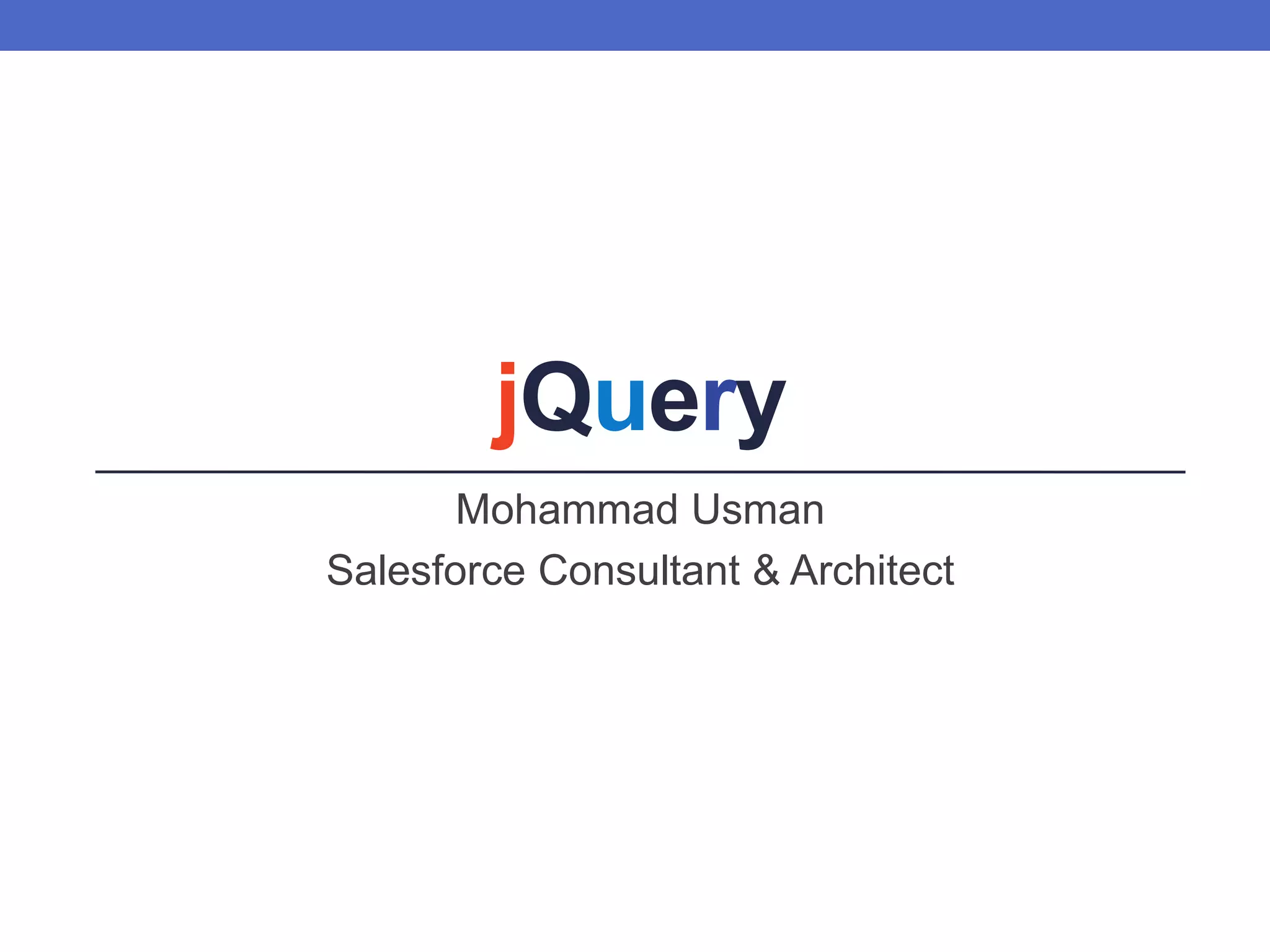 jQuery
Mohammad Usman
Salesforce Consultant & Architect
 