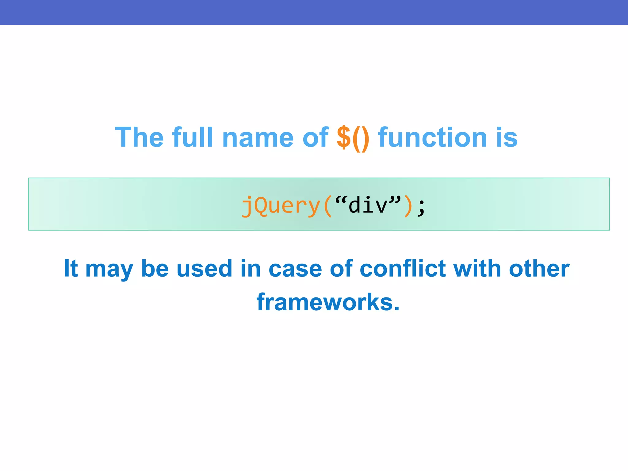 It may be used in case of conflict with other
frameworks.
jQuery(“div”);
The full name of $() function is
 
